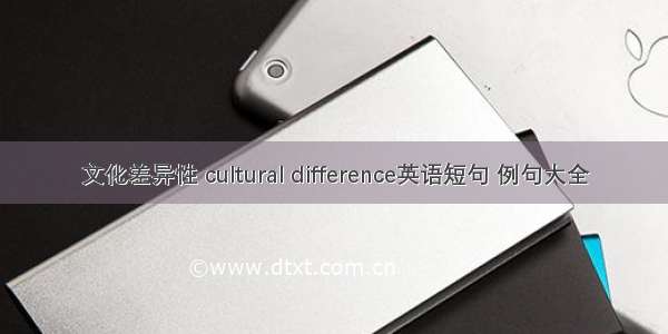 文化差异性 cultural difference英语短句 例句大全