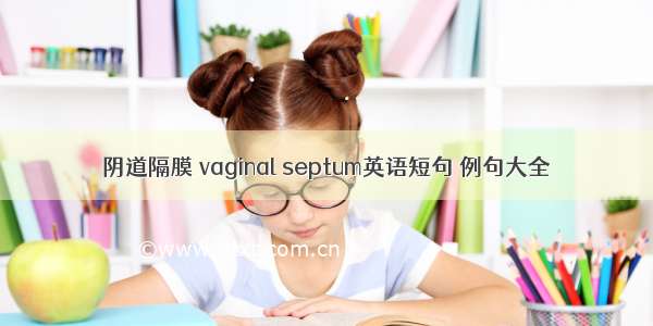 阴道隔膜 vaginal septum英语短句 例句大全