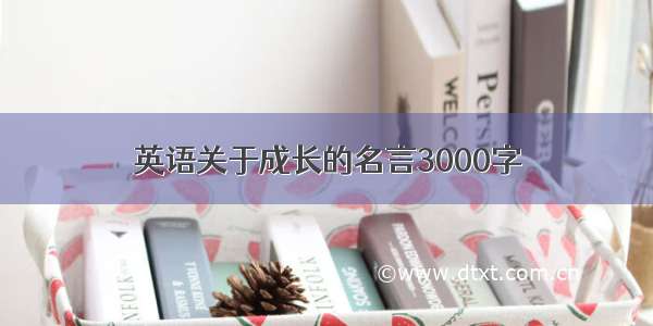 英语关于成长的名言3000字