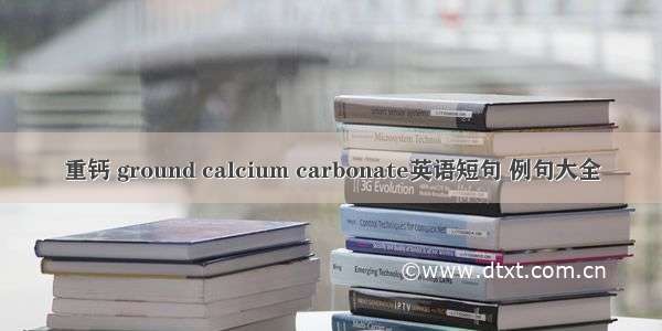 重钙 ground calcium carbonate英语短句 例句大全