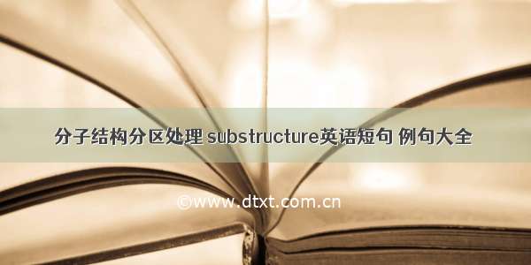 分子结构分区处理 substructure英语短句 例句大全