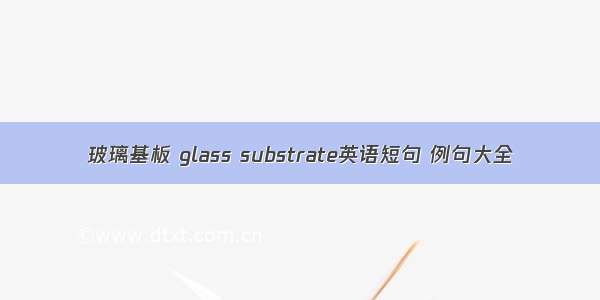 玻璃基板 glass substrate英语短句 例句大全