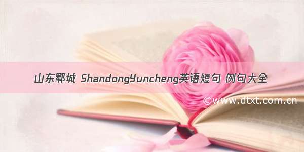 山东郓城 ShandongYuncheng英语短句 例句大全