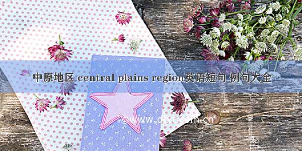 中原地区 central plains region英语短句 例句大全