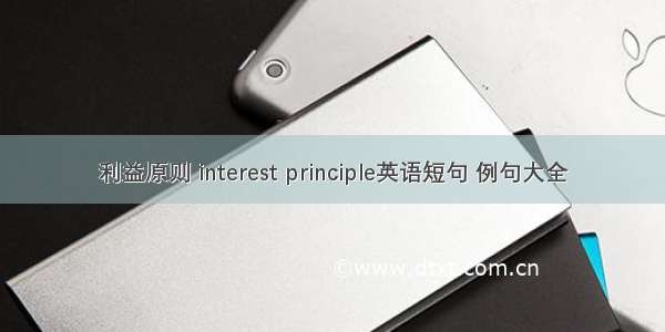 利益原则 interest principle英语短句 例句大全