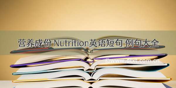 营养成份 Nutrition英语短句 例句大全