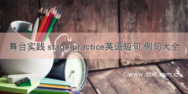 舞台实践 stage practice英语短句 例句大全