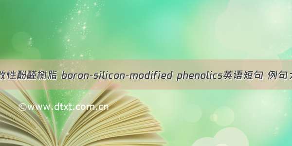 硼硅改性酚醛树脂 boron-silicon-modified phenolics英语短句 例句大全