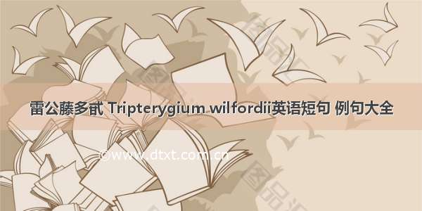 雷公藤多甙 Tripterygium wilfordii英语短句 例句大全