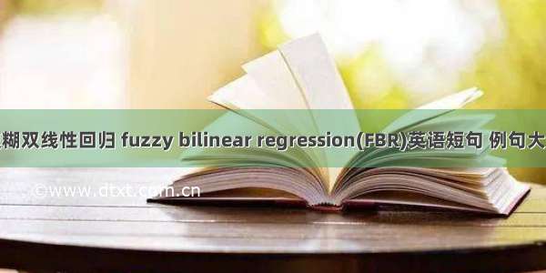 模糊双线性回归 fuzzy bilinear regression(FBR)英语短句 例句大全