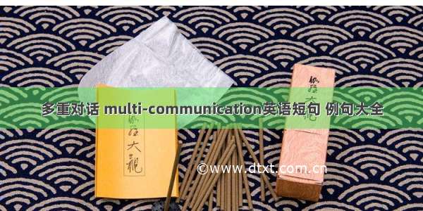 多重对话 multi-communication英语短句 例句大全