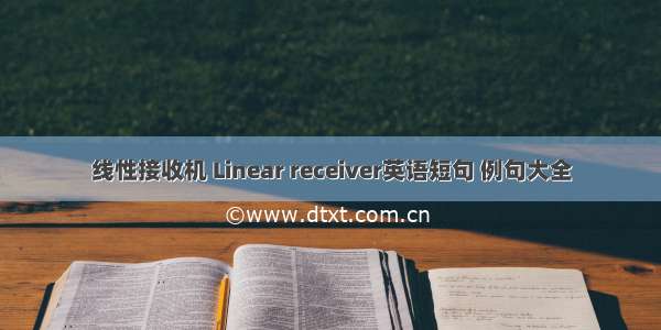 线性接收机 Linear receiver英语短句 例句大全